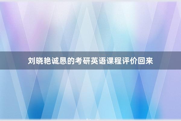 刘晓艳诚恳的考研英语课程评价回来