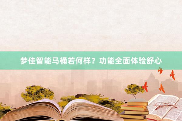 梦佳智能马桶若何样？功能全面体验舒心