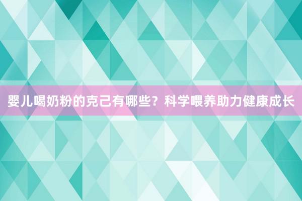 婴儿喝奶粉的克己有哪些？科学喂养助力健康成长